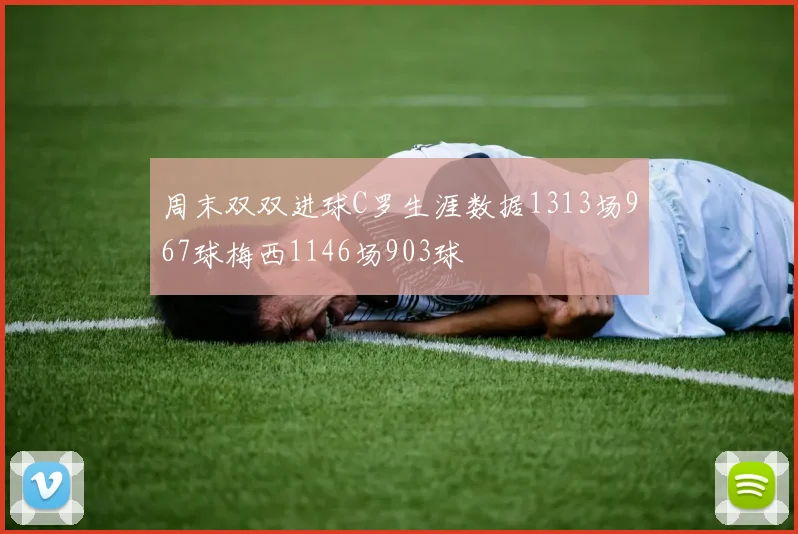 周末双双进球C罗生涯数据1313场967球梅西1146场903球