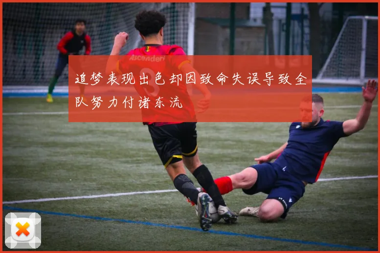 追梦表现出色却因致命失误导致全队努力付诸东流