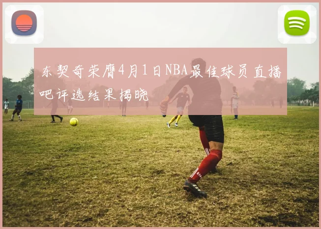 东契奇荣膺4月1日NBA最佳球员直播吧评选结果揭晓