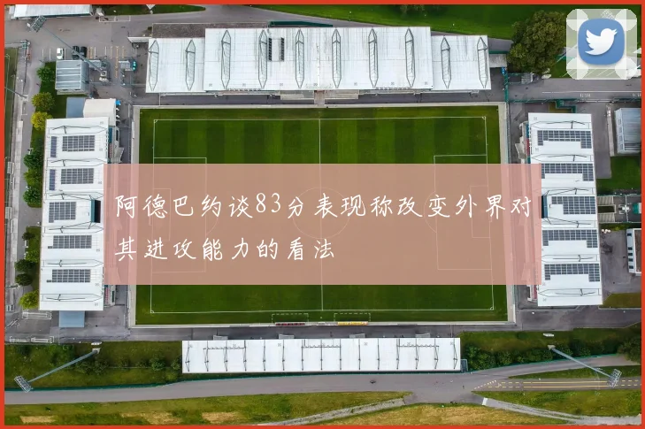 阿德巴约谈83分表现称改变外界对其进攻能力的看法