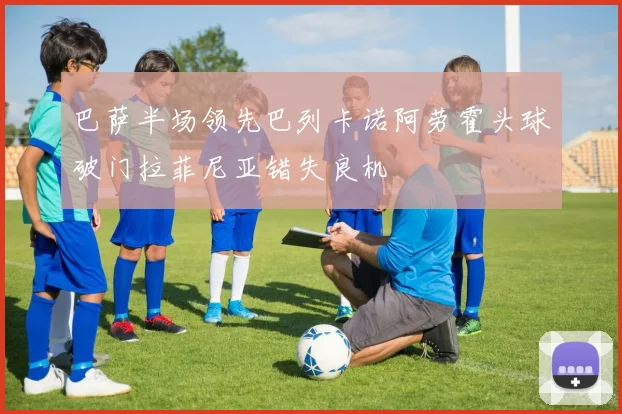巴萨半场领先巴列卡诺阿劳霍头球破门拉菲尼亚错失良机